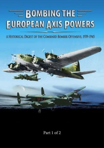 Bombing the European Axis Powers: A Historical Digest of the Combined Bomber Offensive 1939-1945 Part 1 of 2