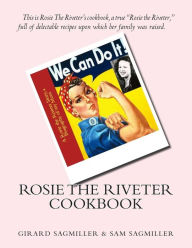 Title: Rosie the Riveter Cookbook: This is Rosie the Riveter's cookbook, a true Rosie the Riveter, full of delectable recipes upon which her family was raised, Author: Sam Sagmiller
