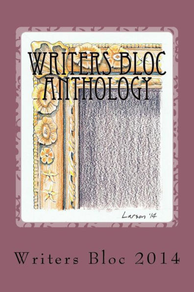 Writers Bloc Anthology 2014: Member selected prose, poems, and memoirs.
