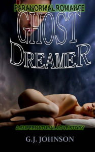 Title: Paranormal Romance: Ghost Dreamer: A Supernatural Love Story, Author: G J Johnson