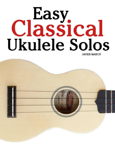 Easy Classical Ukulele Solos: Featuring Music of Bach, Mozart, Beethoven, Vivaldi and Other Composers. in Standard Notation and Tab