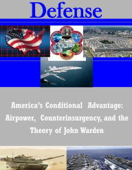 Title: America's Conditional Advantage: Airpower, Counterinsurgency, and the Theory of John Warden, Author: School of Advanced Air and Space Studies