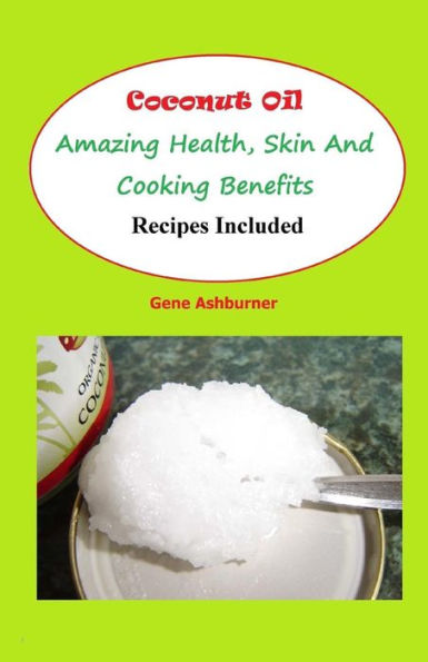 Coconut Oil: Amazing Health, Skin And Cooking Benefits - Recipes Included