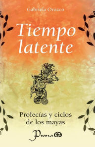 Title: Tiempo latente: Profecias y ciclos de los mayas, Author: Gabriela Orozco