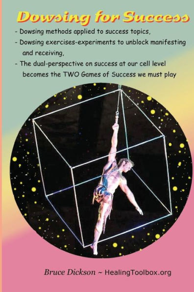 Dowsing for Success: Dowsing exercises to unblock the channels by which we receive and manifest