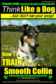 Title: Smooth Collie, Smooth Coat Collie Training AAA AKC Think Like a Dog But Don't Eat Your Poop! Smooth Collie Breed Expert Training: Here's EXACTLY How To TRAIN Your Smooth Collie, Author: Paul Allen Pearce