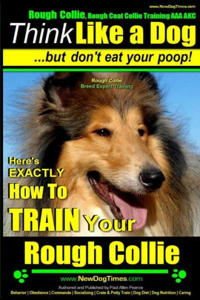 Rough Collie, Rough Coat Collie Training AAA AKC: Think Like a Dog, But Don't Eat Your Poop! Rough Collie Breed Expert Training: Here's EXACTLY How to Train Your Rough Collie