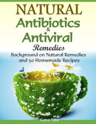 Title: Natural Antibiotics & Antiviral Remedies: Background on Natural Remedies and 50 Homemade Recipes, Author: Cara Nite