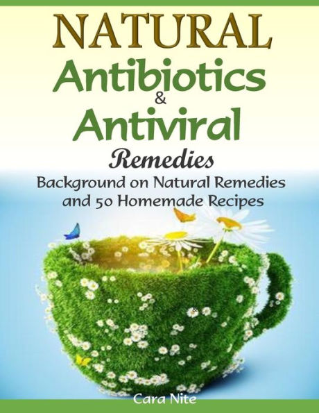 Natural Antibiotics & Antiviral Remedies: Background on Remedies and 50 Homemade Recipes