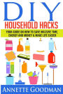 DIY Household Hacks: Your Guide On How To Save Massive Time, Energy and Money & Make Life Easier - 155 tips + 41 recipes