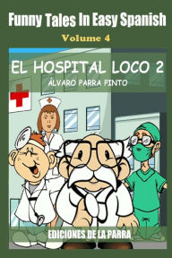 Title: Funny Tales in Easy Spanish Volume 4: El hospital Loco 2, Author: Alvaro Parra Pinto
