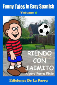 Title: Funny Tales in Easy Spanish Volume 5: Riendo con Jaimito, Author: Alvaro Parra Pinto
