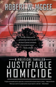 Title: Justifiable Homicide: A Political Thriller, Author: Robert W McGee
