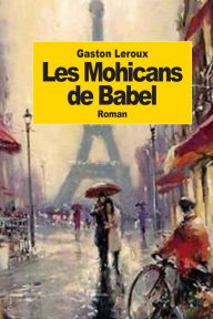 Title: Les Mohicans de Babel, Author: Gaston Leroux