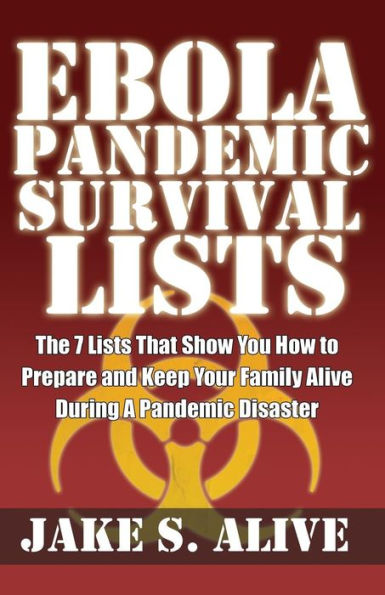 Ebola Pandemic Survival Lists: The 7 Lists that Show You How to Prepare And Keep Your Family Alive During a Pandemic Disaster