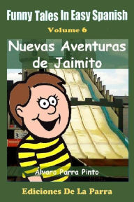 Title: Funny Tales in Easy Spanish Volume 6: Nuevas aventuras de Jaimito, Author: Alvaro Parra Pinto