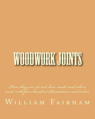 Title: Woodwork Joints: How they are set out, how made and where used; with four hundred illustrations and index., Author: William Fairham