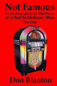 Title: Not Famous: An Autobiography in the Third Person of a Not So Ordinary Man - Part One, Author: Don Blanton