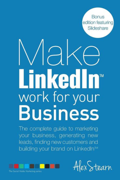 Make LinkedIn Work for your Business: The complete guide to marketing your business, generating leads, finding new customers and building your brand on LinkedIn