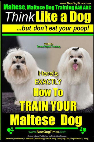 Maltese, Maltese Dog Training AAA AKC: Think Like a Dog But Don'T Eat Your Poop! Maltese Breed Expert Training: Here's EXACLTY How To TRAIN Your Maltese Dog