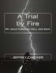 Title: A Trial by Fire: My walk into Hell and back, Author: Jeffrey Checker