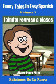 Title: Funny Tales in Easy Spanish Volume 7: Jaimito Regresa a Clases, Author: Alvaro Parra Pinto