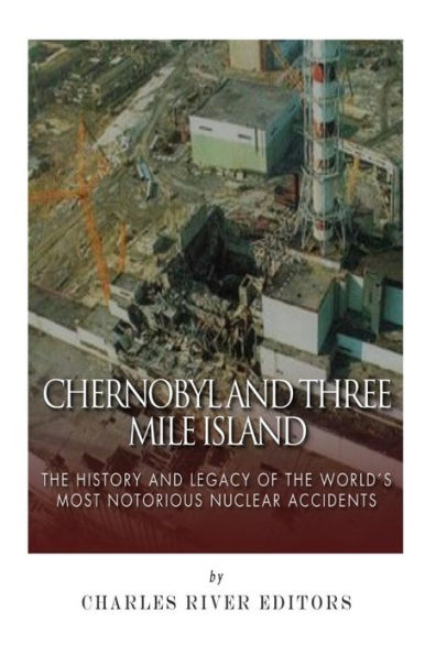 Chernobyl and Three Mile Island: The History and Legacy of The World's Most Notorious Nuclear Accidents