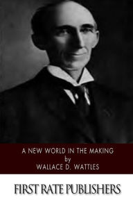 Title: A New World in the Making, Author: Wallace D Wattles