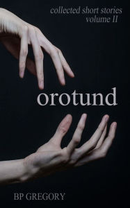 Title: Orotund: Collected Short Stories Volume Two, Author: BP Gregory