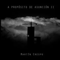 Title: A Proposito de Asuncion II, Author: Martin Miguel Crespo