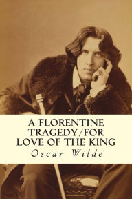 Title: A Florentine Tragedy/For Love of the King, Author: Oscar Wilde