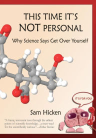 Title: This Time It's NOT Personal: Why Science Says Get Over Yourself, Author: Sam Hicken Ph D