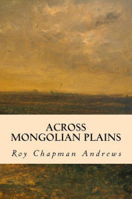 Title: Across Mongolian Plains, Author: Roy Chapman Andrews