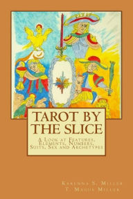 Title: Tarot by the Slice: A Look at Features, Elements, Numbers, Suits, Sex and Archetypes, Author: T. Magus Miller