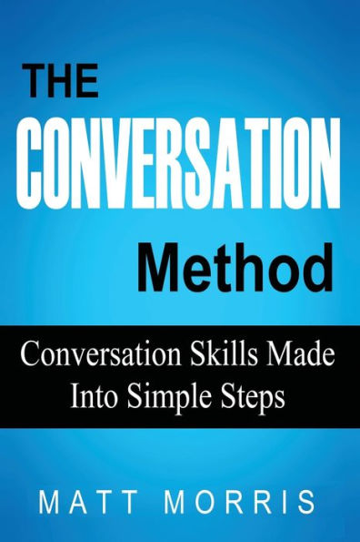 The Conversation Method: Conversation Skills Made Into Simple Steps