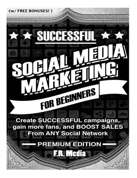 Social Media Marketing Sucessfully, Premium Edition: Create SUCCESSFUL campaigns, gain more fans, and BOOST SALES From ANY Social Network