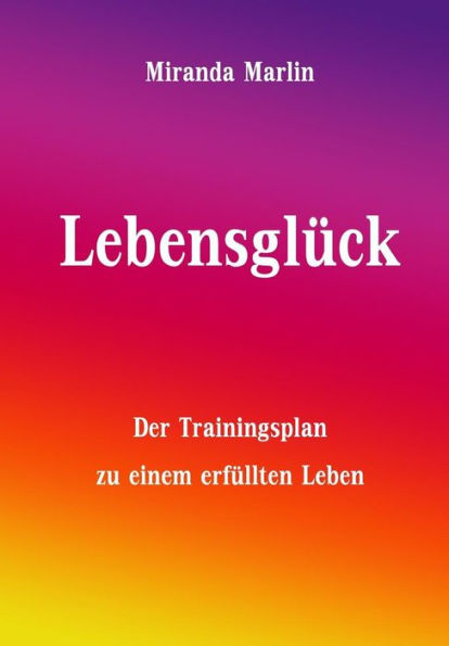 Lebensglï¿½ck: Der Trainingsplan zu einem erfï¿½llten Leben