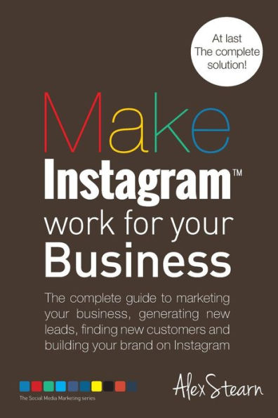 Make Instagram Work for your Business: The complete guide to marketing your business, generating leads, finding new customers and building your brand on Instagram