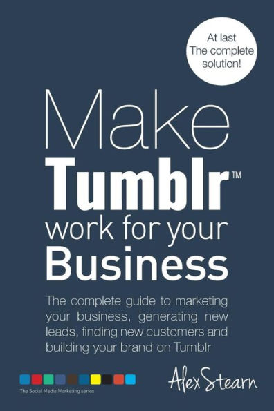 Make Tumblr work for your Business: The complete guide to marketing your business, generating leads, finding new customers and building your brand on YouTube