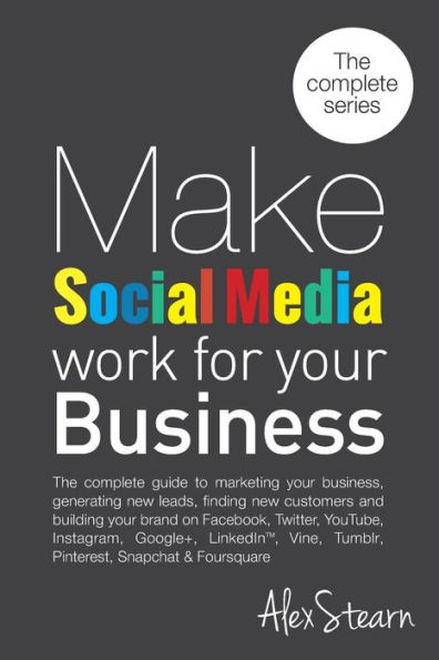 Make Social Media Work for your Business: The complete guide to marketing your business, generating leads, finding new customers and building your brand on Facebook, Twitter, LinkedIn, Slideshare, Pinterest, Instagram, Google+, Tumblr, YouTube, Foursquare