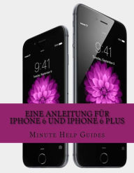 Title: Eine Anleitung fÃ¯Â¿Â½r iPhone 6 und iPhone 6 Plus: Das inoffizielle Handbuch fÃ¯Â¿Â½r das iPhone und iOS 8 (Inklusive iPhone 4s, iPhone 5, 5s und 5c), Author: Minute Help Guides