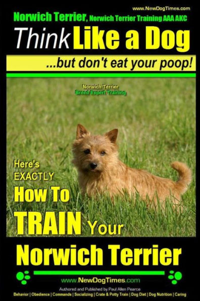 Norwich Terrier, Norwich Terrier Training AAA AKC Think Like a Dog But Don't Eat Your Poop!: Here's How To Train Your Norwich Terrier