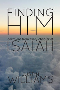 Title: Finding Him: Devotions from Every Chapter of Isaiah, Author: Justin Williams