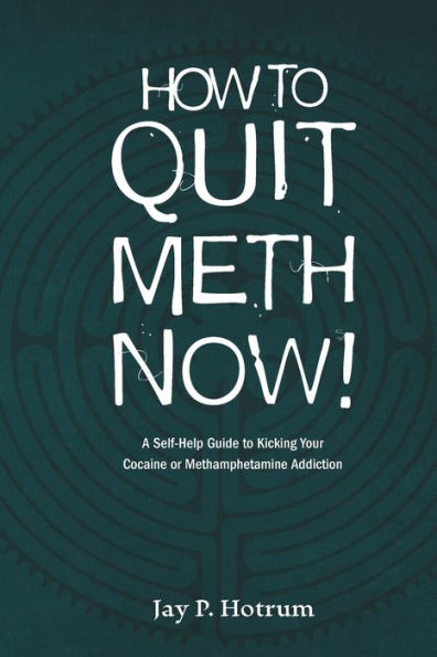 How to Quit Meth Now: A Self-Help Guide to Kicking Your Meth or Cocaine Addiction