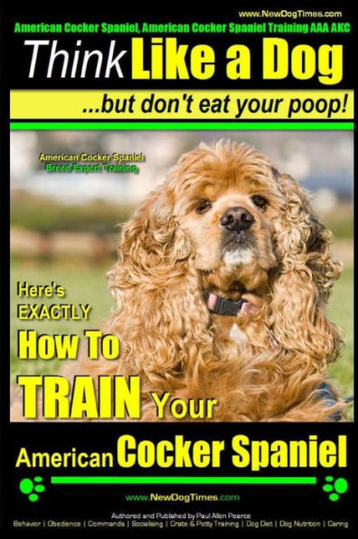 American Cocker Spaniel, American Cocker Spaniel Training AAA AKC: Think Like a Dog But Don't Eat Your Poop! American Cocker Spaniel Breed Expert Training: Here's EXACTLY How to Train Your American Cocker Spaniel