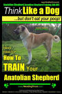 Anatolian Shepherd, Anatolian Shepherd Training AAA AKC: Think Like a Dog But Don't Eat Your Poop! Anatolian Shepherd Breed Expert Training: Here's EXACTLY How To TRAIN Your Anatolian Shepherd