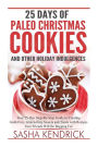 25 Days of Paleo Christmas Cookies and Other Holiday Indulgences: Your 25-Day Step-By-Step Guide to Creating Delicious, Guilt-Free Sweets and Treats with Recipes Your Friends Will Be Begging For