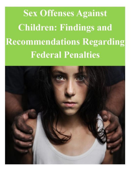 Sex Offenses Against Children: Findings and Recommendations Regarding Federal Penalties
