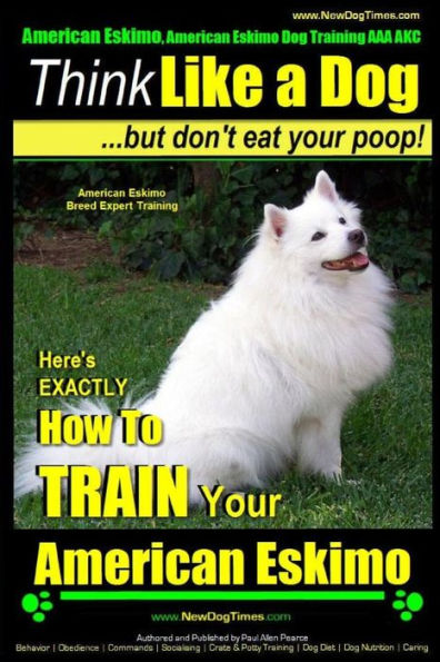 American Eskimo, American Eskimo Dog Training AAA AKC: Think Like a Dog But Don't Eat Your Poop! American Eskimo Breed Expert Training: Here's EXACTLY How To TRAIN Your American Eskimo Dog
