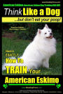 American Eskimo, American Eskimo Dog Training AAA AKC: Think Like a Dog But Don't Eat Your Poop! American Eskimo Breed Expert Training: Here's EXACTLY How To TRAIN Your American Eskimo Dog
